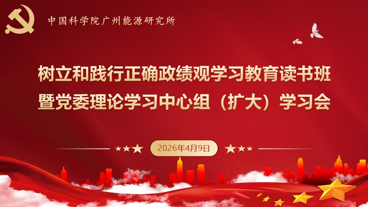 广州能源所召开树立和践行正确政绩观学习教育读书班暨党委理论学习中心组（扩大）学习会
